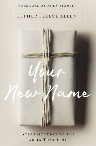 Your New Name - Saying Goodbye To The Labels That Limit - Esther Fleece Allen